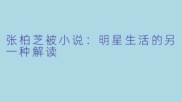张柏芝被小说：明星生活的另一种解读