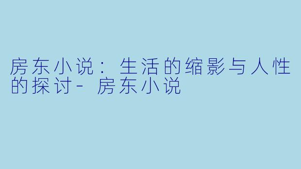 房东小说：生活的缩影与人性的探讨-房东小说