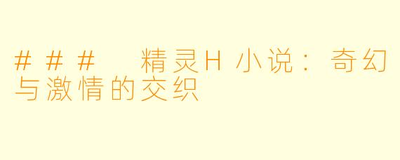 ### 精灵H小说:奇幻与激情的交织