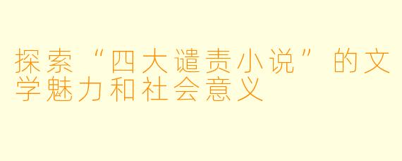 探索“四大谴责小说”的文学魅力和社会意义