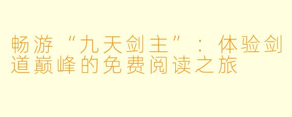 畅游“九天剑主”:体验剑道巅峰的免费阅读之旅