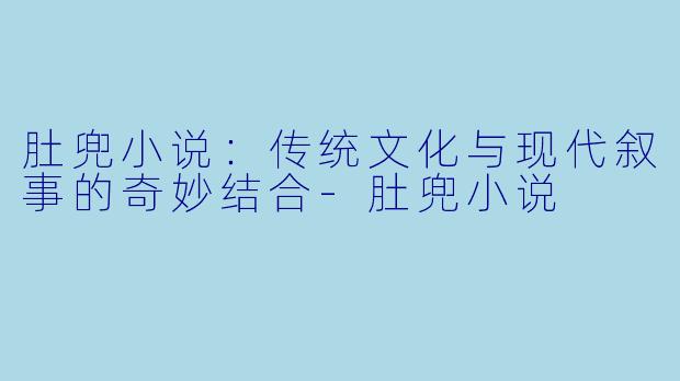 肚兜小说:传统文化与现代叙事的奇妙结合