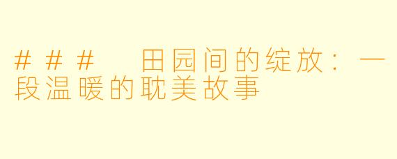 ### 田园间的绽放：一段温暖的耽美故事