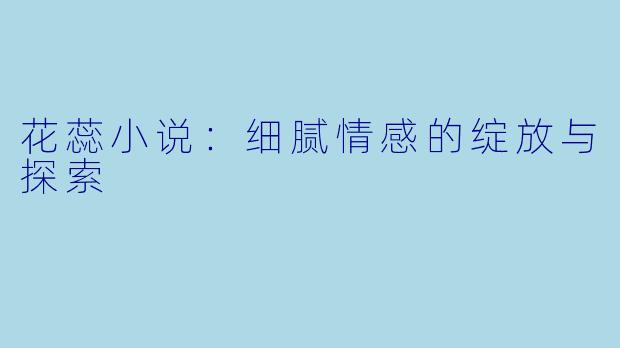 花蕊小说：细腻情感的绽放与探索