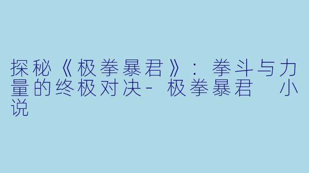 探秘《极拳暴君》：拳斗与力量的终极对决-极拳暴君 小说