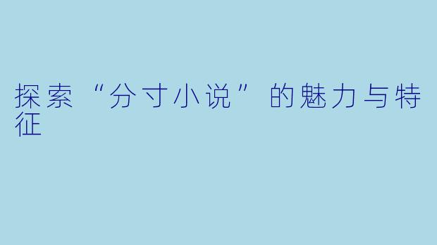 探索“分寸小说”的魅力与特征