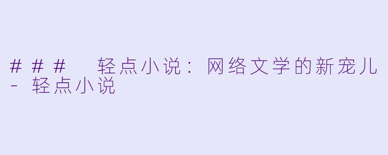 ### 轻点小说：网络文学的新宠儿-轻点小说