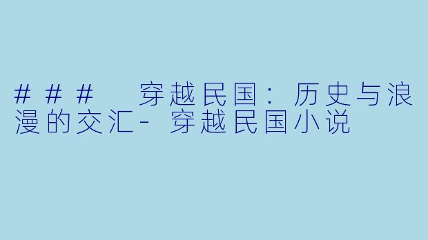### 穿越民国：历史与浪漫的交汇-穿越民国小说