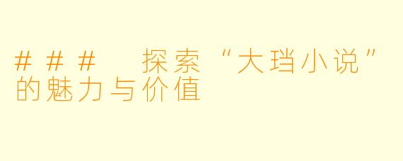 ### 探索“大珰小说”的魅力与价值