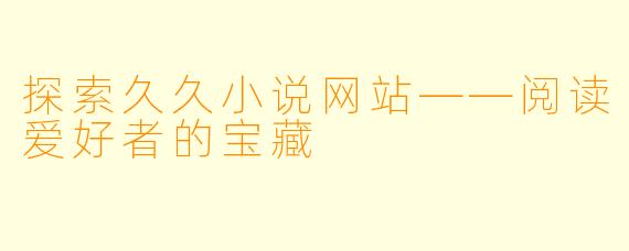 探索久久小说网站——阅读爱好者的宝藏