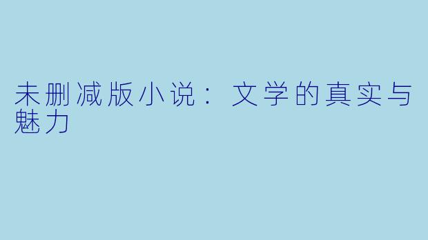 未删减版小说：文学的真实与魅力