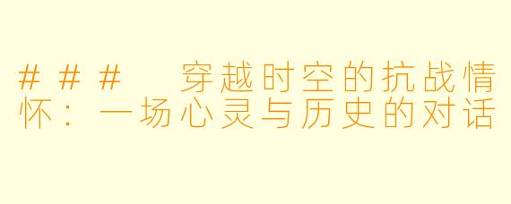 ### 穿越时空的抗战情怀：一场心灵与历史的对话