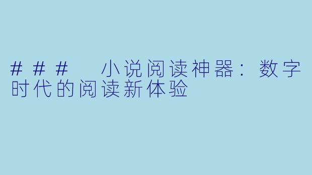 ### 小说阅读神器：数字时代的阅读新体验
