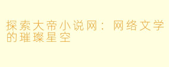 探索大帝小说网：网络文学的璀璨星空