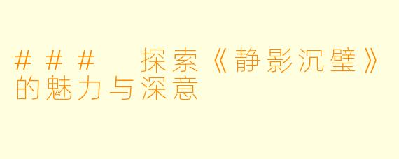 ### 探索《静影沉璧》的魅力与深意