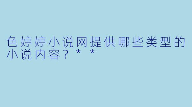 色婷婷小说网提供哪些类型的小说内容？**