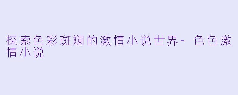 探索色彩斑斓的激情小说世界-色色激情小说