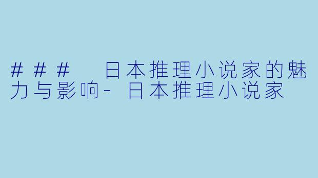### 日本推理小说家的魅力与影响