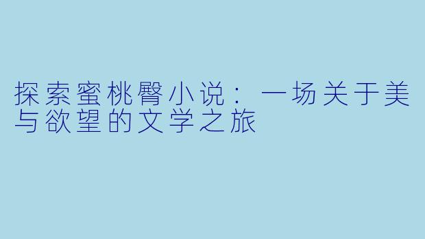 探索蜜桃臀小说：一场关于美与欲望的文学之旅