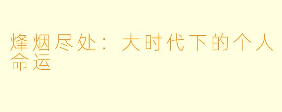 烽烟尽处：大时代下的个人命运