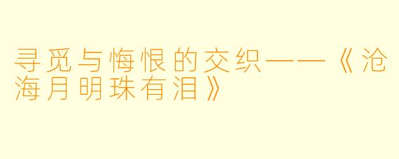 寻觅与悔恨的交织——《沧海月明珠有泪》