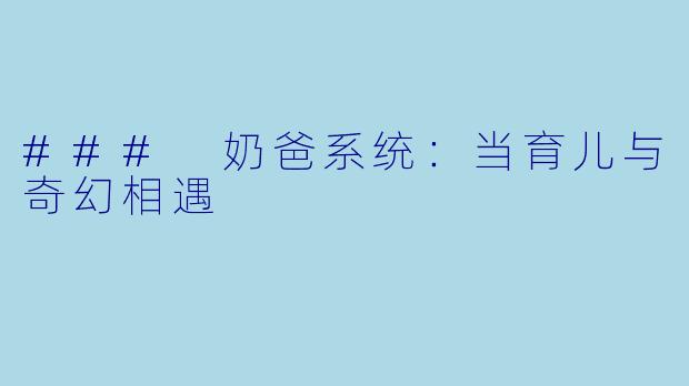 ### 奶爸系统:当育儿与奇幻相遇