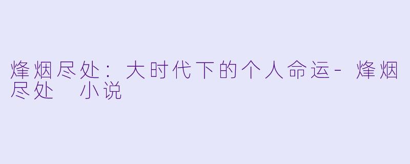 烽烟尽处：大时代下的个人命运-烽烟尽处 小说