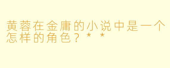 黄蓉在金庸的小说中是一个怎样的角色?**