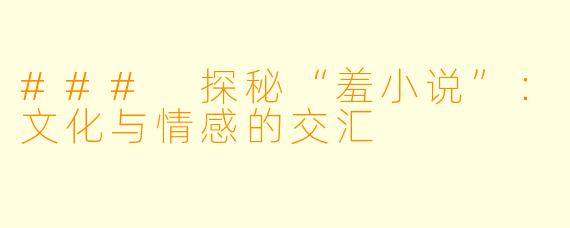 ### 探秘“羞小说”：文化与情感的交汇