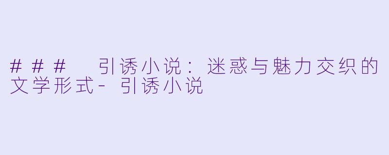 ### 引诱小说:迷惑与魅力交织的文学形式