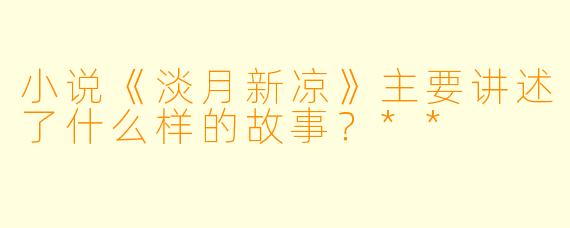 小说《淡月新凉》主要讲述了什么样的故事?**