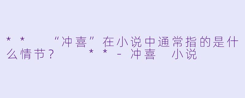 ** “冲喜”在小说中通常指的是什么情节? **