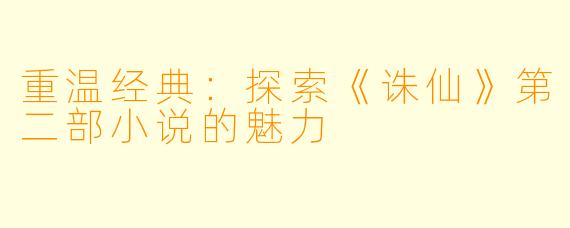 重温经典:探索《诛仙》第二部小说的魅力