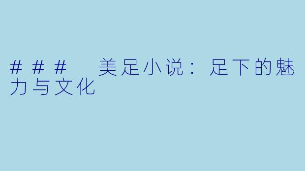 ### 美足小说：足下的魅力与文化
