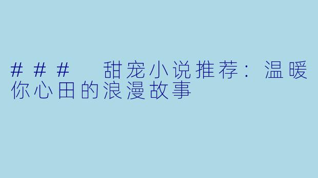 ### 甜宠小说推荐：温暖你心田的浪漫故事