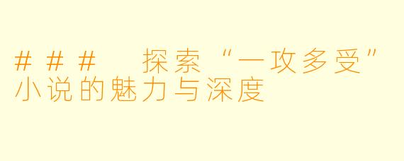 ### 探索“一攻多受”小说的魅力与深度