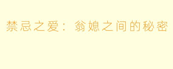 禁忌之爱:翁媳之间的秘密