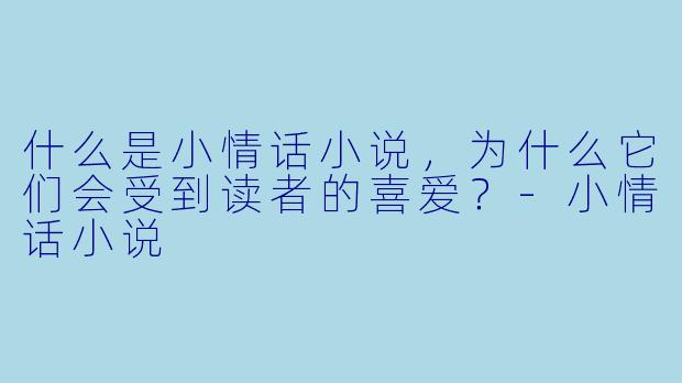什么是小情话小说,为什么它们会受到读者的喜爱?