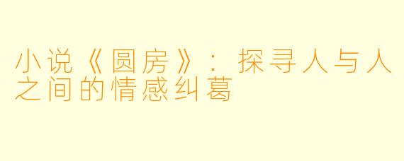 小说《圆房》：探寻人与人之间的情感纠葛