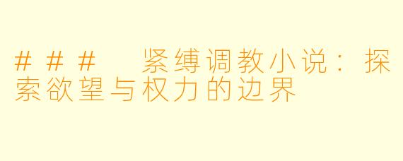 ### 紧缚调教小说：探索欲望与权力的边界