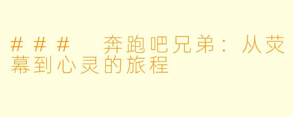 ### 奔跑吧兄弟：从荧幕到心灵的旅程