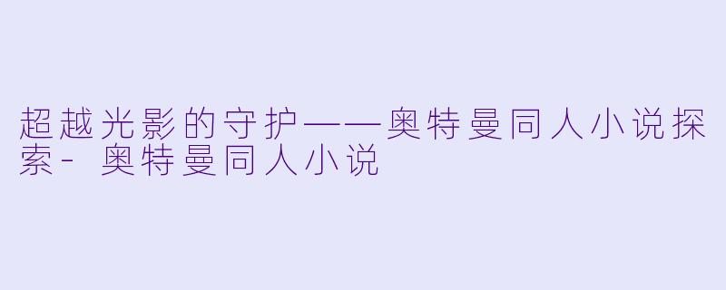 超越光影的守护——奥特曼同人小说探索