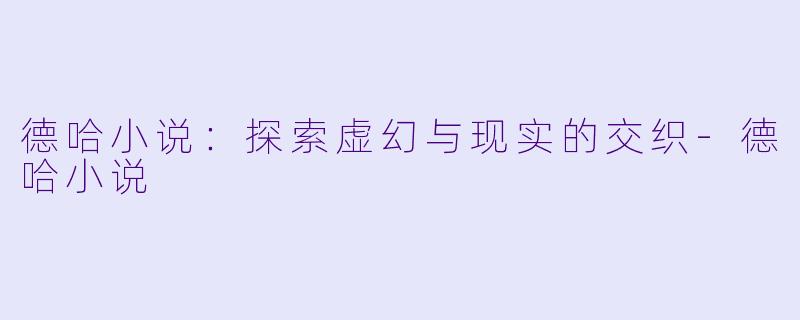 德哈小说：探索虚幻与现实的交织-德哈小说