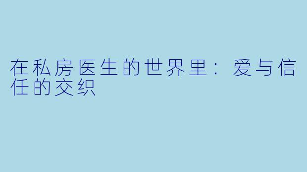 在私房医生的世界里：爱与信任的交织