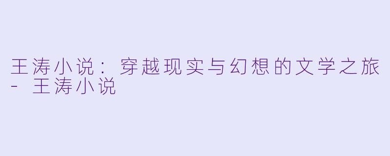 王涛小说:穿越现实与幻想的文学之旅