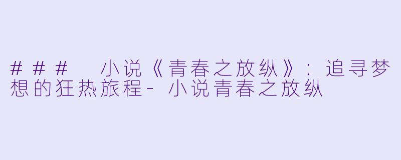 ### 小说《青春之放纵》:追寻梦想的狂热旅程