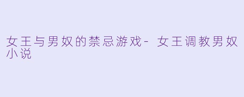 女王与男奴的禁忌游戏-女王调教男奴小说