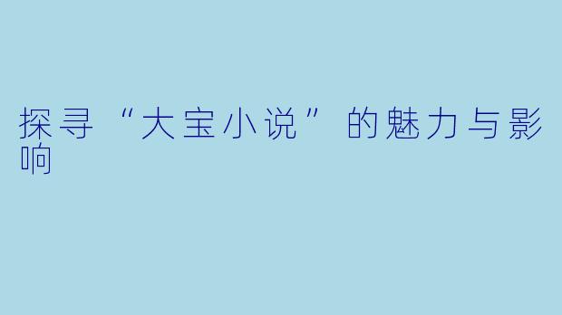 探寻“大宝小说”的魅力与影响