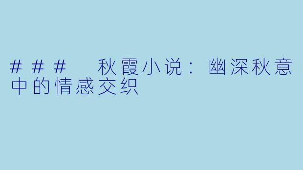 ### 秋霞小说：幽深秋意中的情感交织