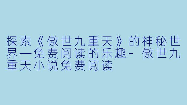探索《傲世九重天》的神秘世界—免费阅读的乐趣